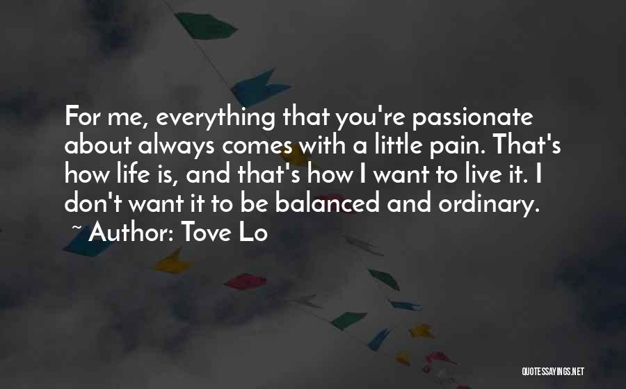 Tove Lo Quotes: For Me, Everything That You're Passionate About Always Comes With A Little Pain. That's How Life Is, And That's How