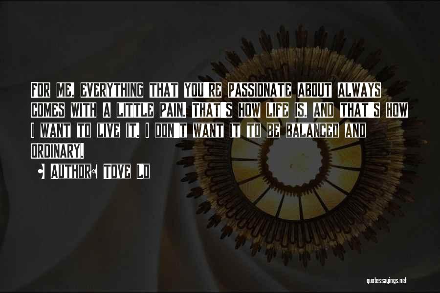 Tove Lo Quotes: For Me, Everything That You're Passionate About Always Comes With A Little Pain. That's How Life Is, And That's How