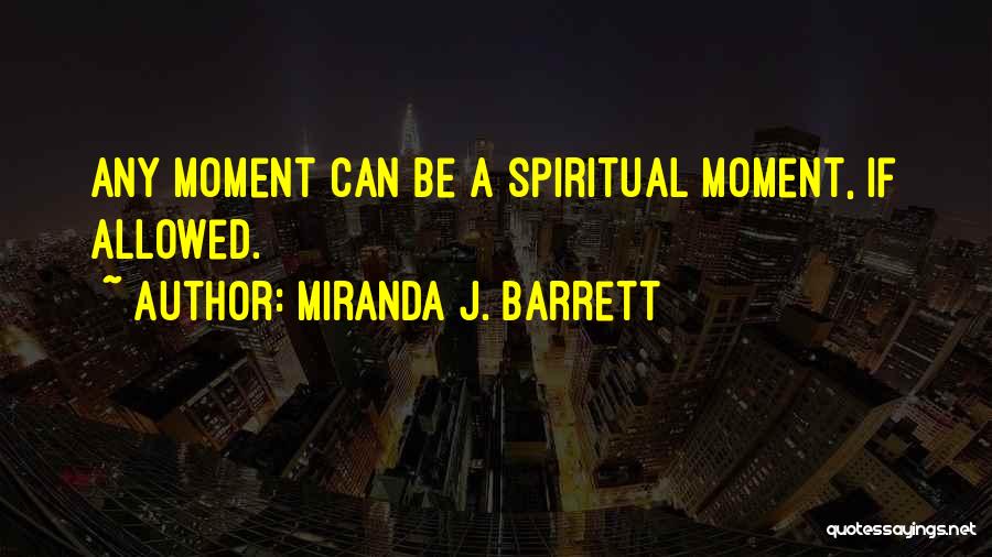 Miranda J. Barrett Quotes: Any Moment Can Be A Spiritual Moment, If Allowed.