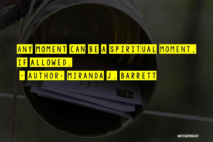 Miranda J. Barrett Quotes: Any Moment Can Be A Spiritual Moment, If Allowed.