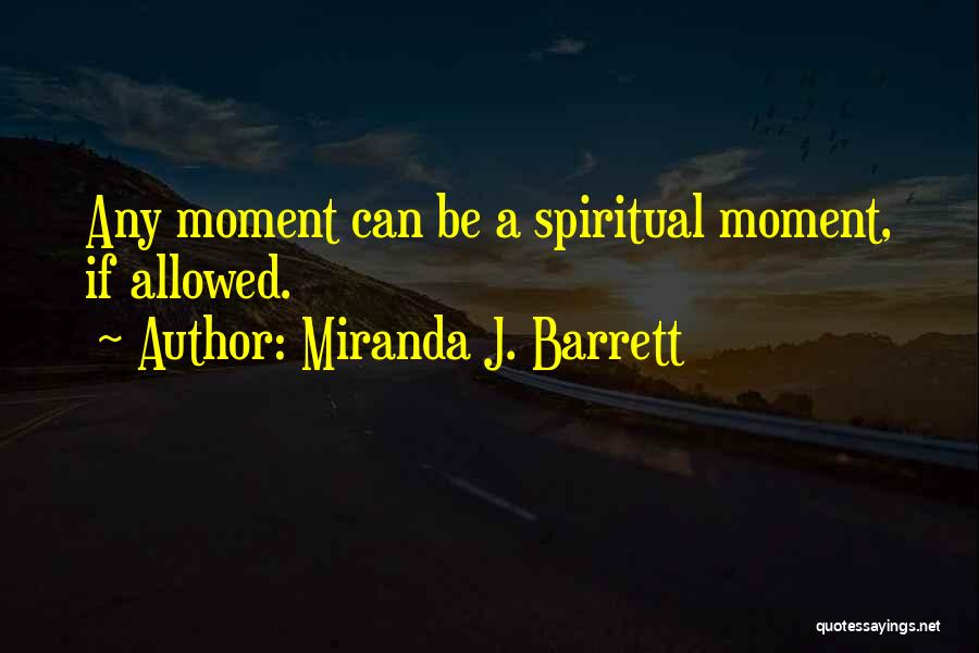 Miranda J. Barrett Quotes: Any Moment Can Be A Spiritual Moment, If Allowed.