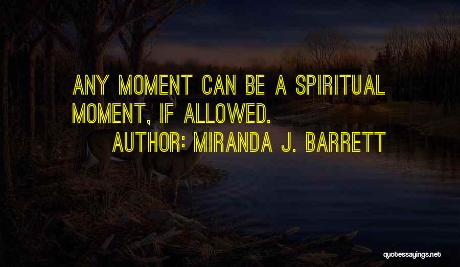 Miranda J. Barrett Quotes: Any Moment Can Be A Spiritual Moment, If Allowed.