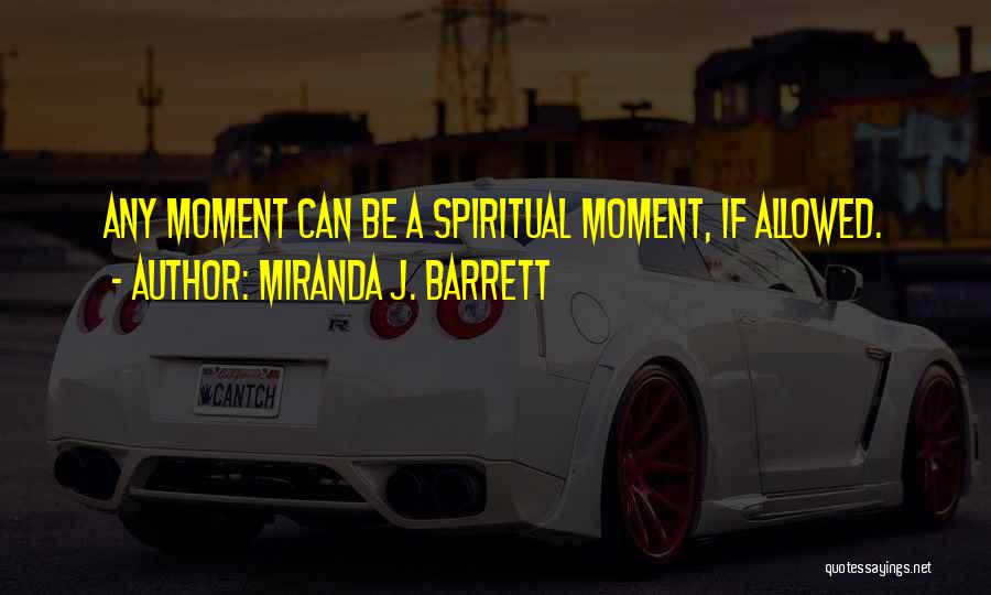 Miranda J. Barrett Quotes: Any Moment Can Be A Spiritual Moment, If Allowed.