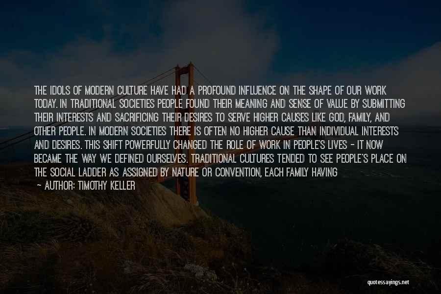 Timothy Keller Quotes: The Idols Of Modern Culture Have Had A Profound Influence On The Shape Of Our Work Today. In Traditional Societies