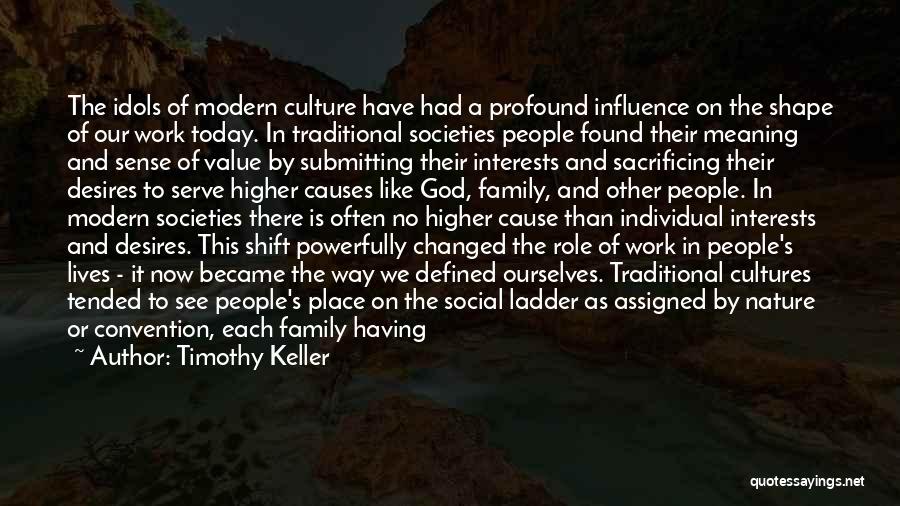 Timothy Keller Quotes: The Idols Of Modern Culture Have Had A Profound Influence On The Shape Of Our Work Today. In Traditional Societies