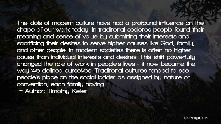 Timothy Keller Quotes: The Idols Of Modern Culture Have Had A Profound Influence On The Shape Of Our Work Today. In Traditional Societies