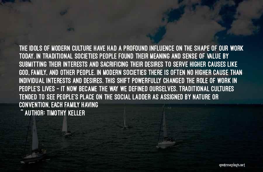 Timothy Keller Quotes: The Idols Of Modern Culture Have Had A Profound Influence On The Shape Of Our Work Today. In Traditional Societies