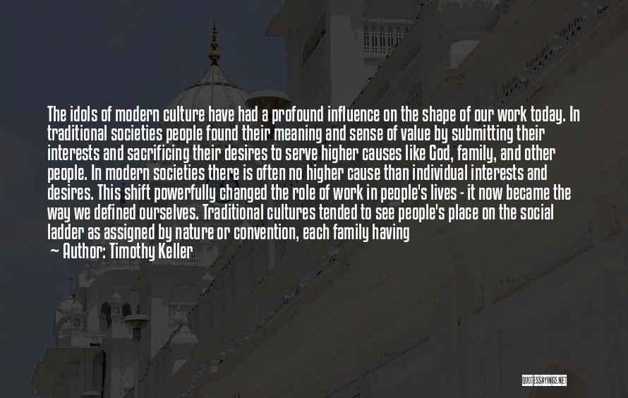 Timothy Keller Quotes: The Idols Of Modern Culture Have Had A Profound Influence On The Shape Of Our Work Today. In Traditional Societies