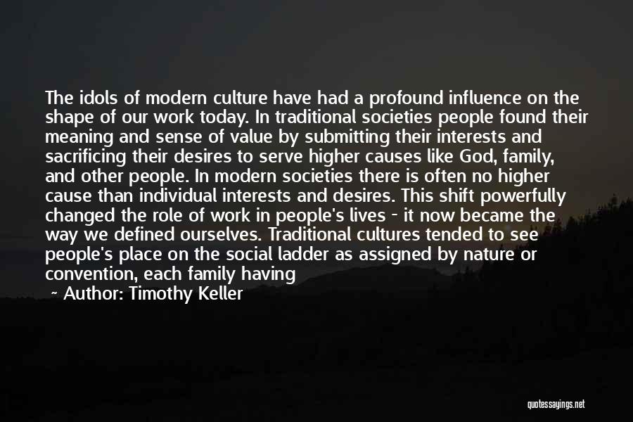 Timothy Keller Quotes: The Idols Of Modern Culture Have Had A Profound Influence On The Shape Of Our Work Today. In Traditional Societies