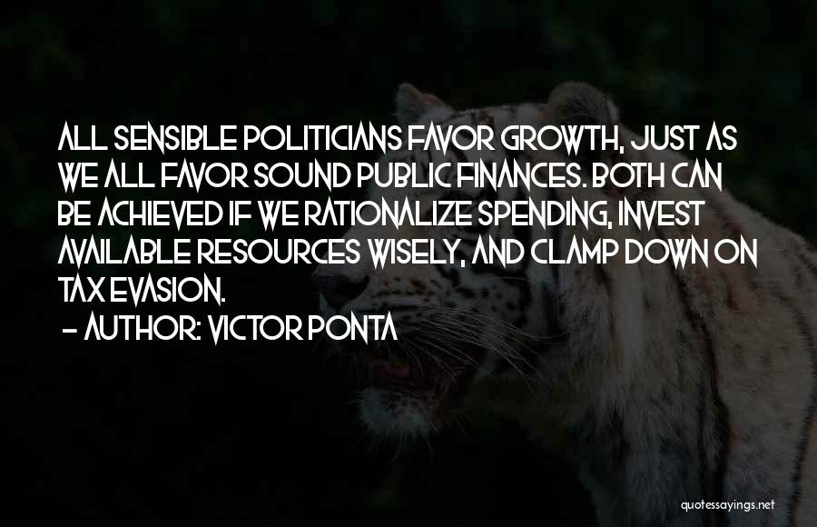 Victor Ponta Quotes: All Sensible Politicians Favor Growth, Just As We All Favor Sound Public Finances. Both Can Be Achieved If We Rationalize