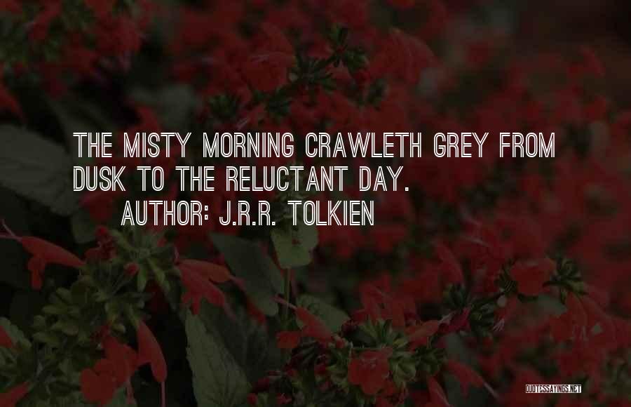 J.R.R. Tolkien Quotes: The Misty Morning Crawleth Grey From Dusk To The Reluctant Day.