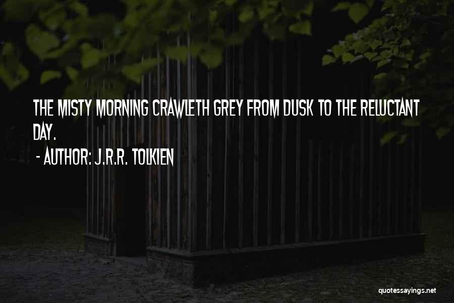 J.R.R. Tolkien Quotes: The Misty Morning Crawleth Grey From Dusk To The Reluctant Day.