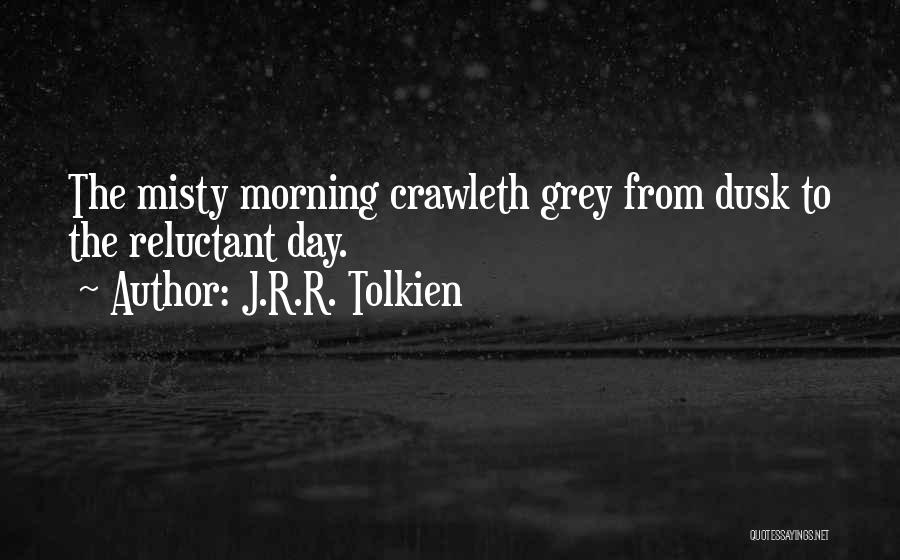 J.R.R. Tolkien Quotes: The Misty Morning Crawleth Grey From Dusk To The Reluctant Day.