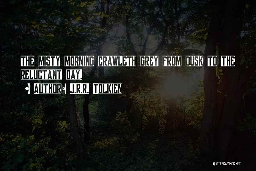 J.R.R. Tolkien Quotes: The Misty Morning Crawleth Grey From Dusk To The Reluctant Day.