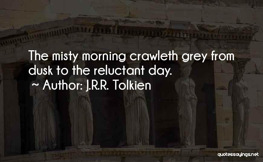 J.R.R. Tolkien Quotes: The Misty Morning Crawleth Grey From Dusk To The Reluctant Day.