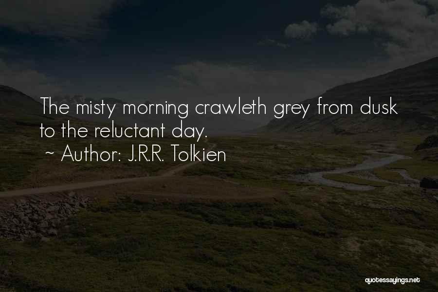 J.R.R. Tolkien Quotes: The Misty Morning Crawleth Grey From Dusk To The Reluctant Day.