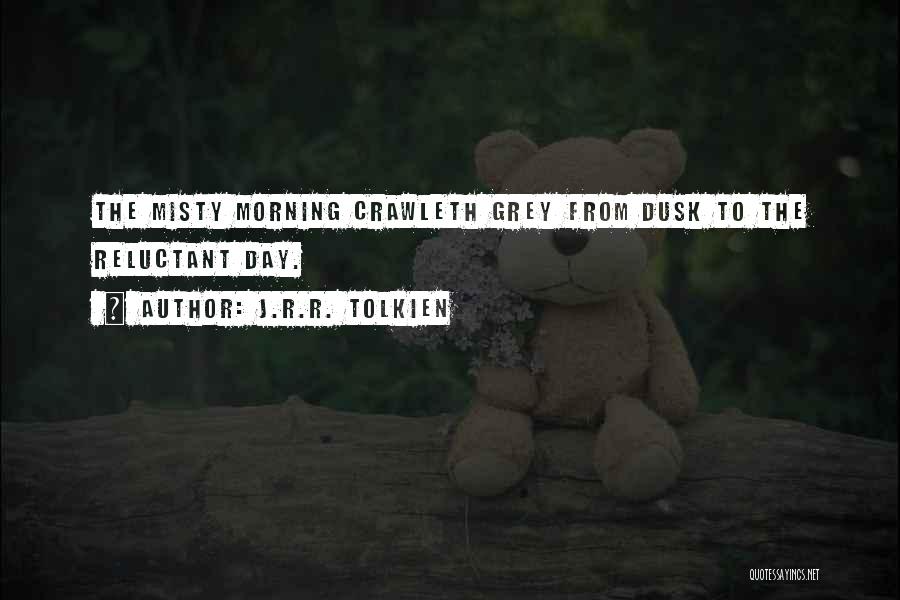 J.R.R. Tolkien Quotes: The Misty Morning Crawleth Grey From Dusk To The Reluctant Day.