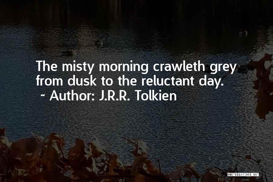 J.R.R. Tolkien Quotes: The Misty Morning Crawleth Grey From Dusk To The Reluctant Day.