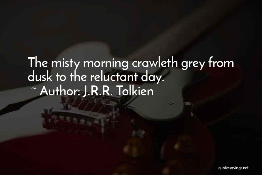 J.R.R. Tolkien Quotes: The Misty Morning Crawleth Grey From Dusk To The Reluctant Day.