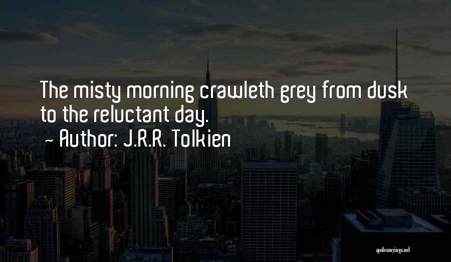 J.R.R. Tolkien Quotes: The Misty Morning Crawleth Grey From Dusk To The Reluctant Day.