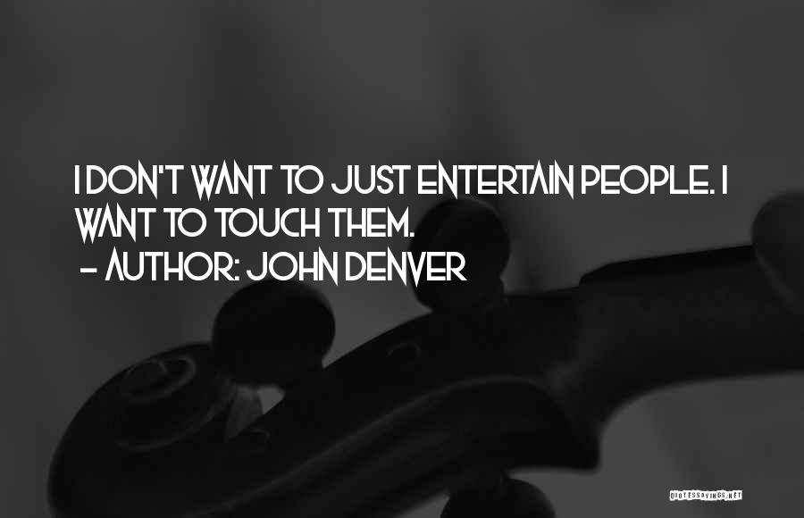John Denver Quotes: I Don't Want To Just Entertain People. I Want To Touch Them.