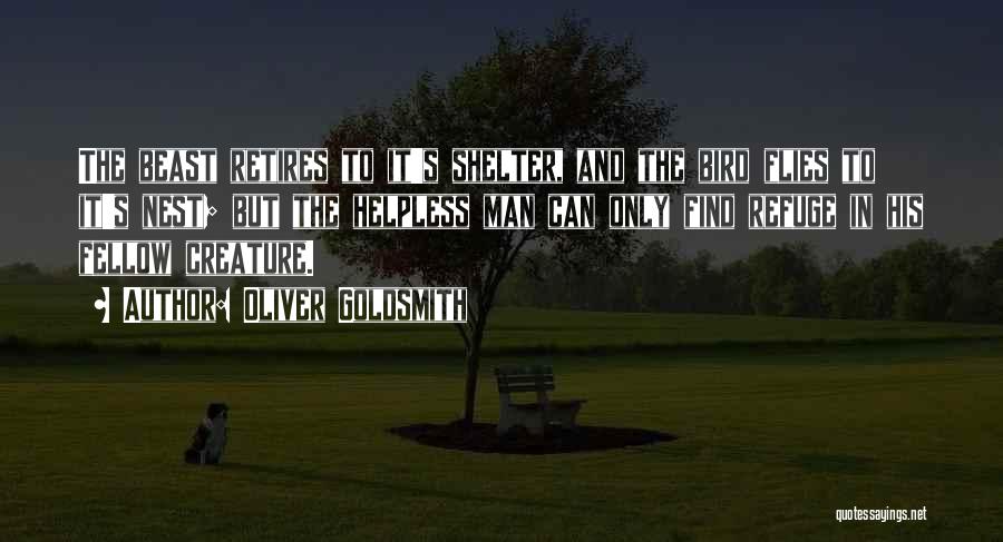 Oliver Goldsmith Quotes: The Beast Retires To It's Shelter, And The Bird Flies To It's Nest; But The Helpless Man Can Only Find