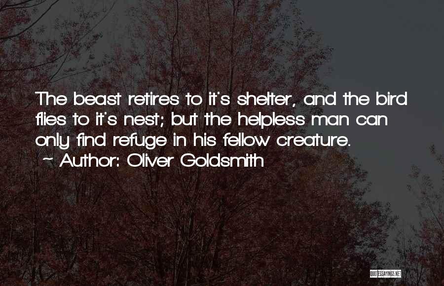 Oliver Goldsmith Quotes: The Beast Retires To It's Shelter, And The Bird Flies To It's Nest; But The Helpless Man Can Only Find