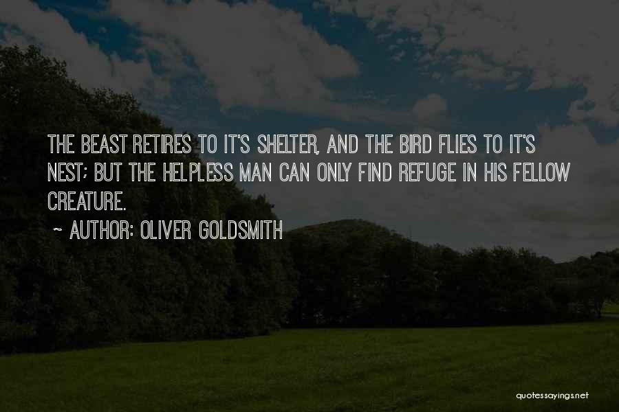 Oliver Goldsmith Quotes: The Beast Retires To It's Shelter, And The Bird Flies To It's Nest; But The Helpless Man Can Only Find