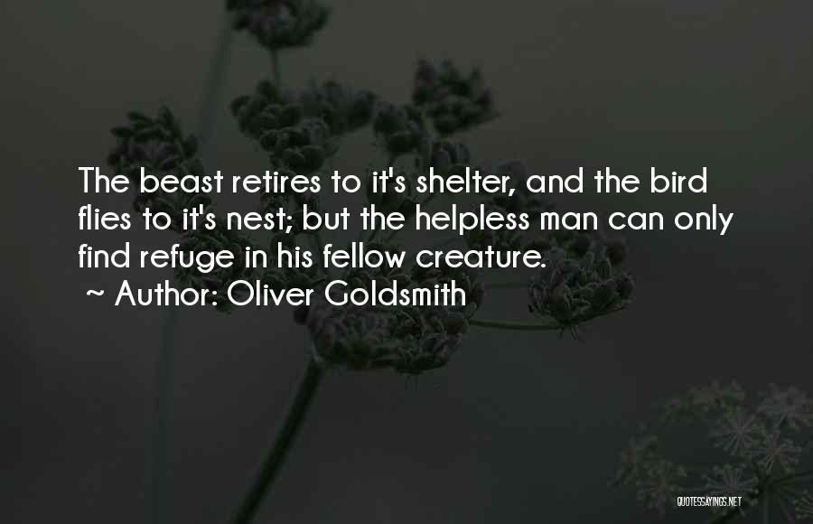 Oliver Goldsmith Quotes: The Beast Retires To It's Shelter, And The Bird Flies To It's Nest; But The Helpless Man Can Only Find