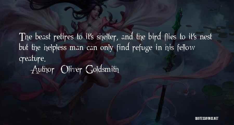 Oliver Goldsmith Quotes: The Beast Retires To It's Shelter, And The Bird Flies To It's Nest; But The Helpless Man Can Only Find