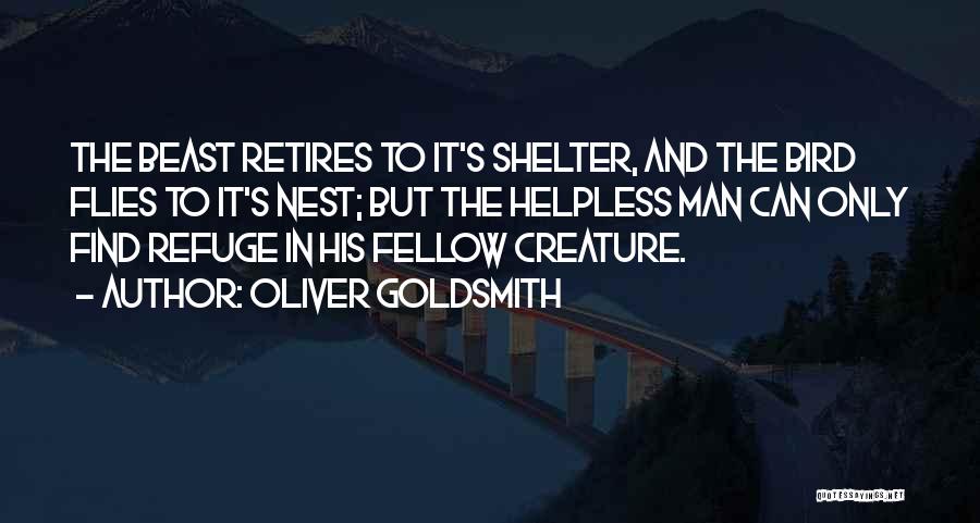 Oliver Goldsmith Quotes: The Beast Retires To It's Shelter, And The Bird Flies To It's Nest; But The Helpless Man Can Only Find
