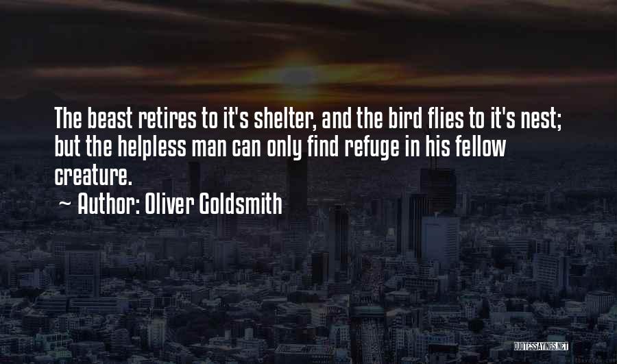 Oliver Goldsmith Quotes: The Beast Retires To It's Shelter, And The Bird Flies To It's Nest; But The Helpless Man Can Only Find