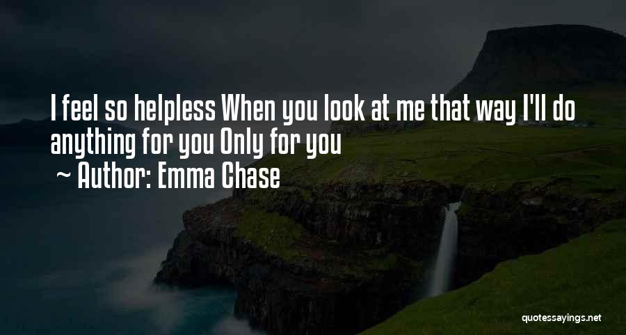 Emma Chase Quotes: I Feel So Helpless When You Look At Me That Way I'll Do Anything For You Only For You