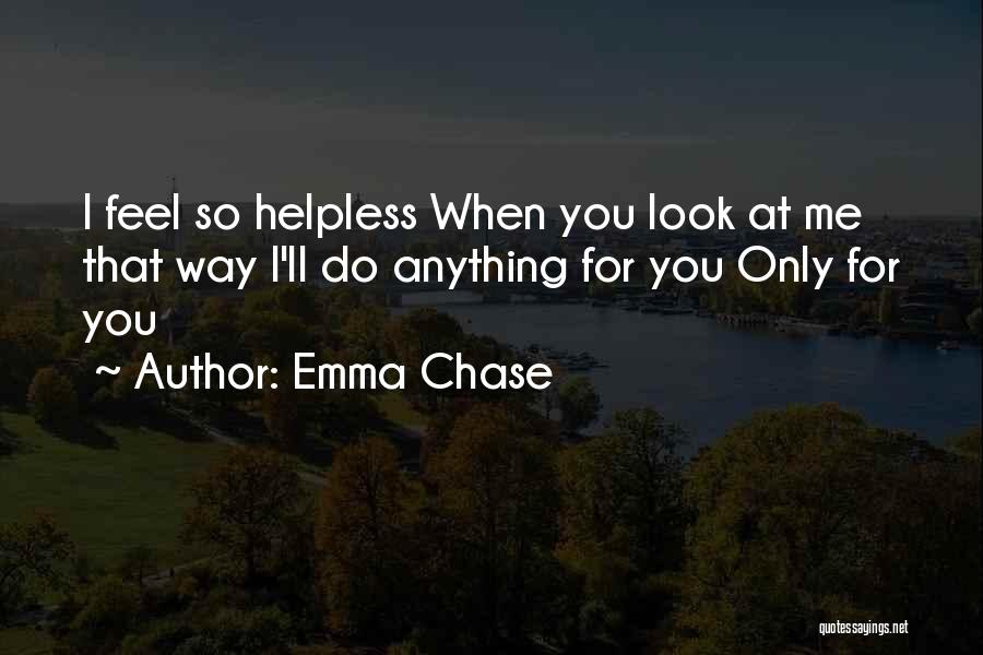 Emma Chase Quotes: I Feel So Helpless When You Look At Me That Way I'll Do Anything For You Only For You