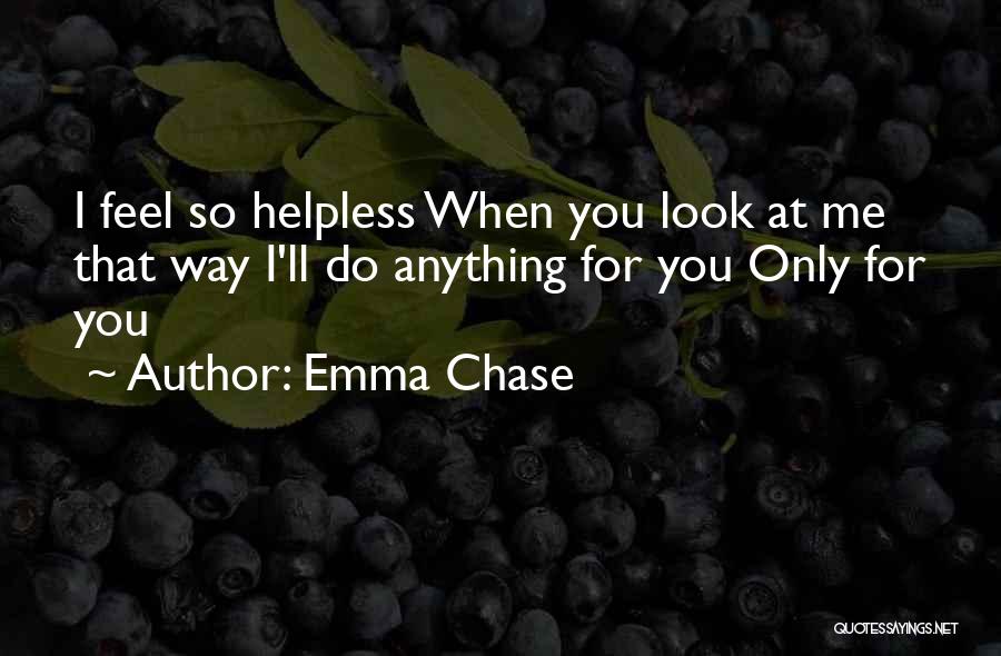 Emma Chase Quotes: I Feel So Helpless When You Look At Me That Way I'll Do Anything For You Only For You