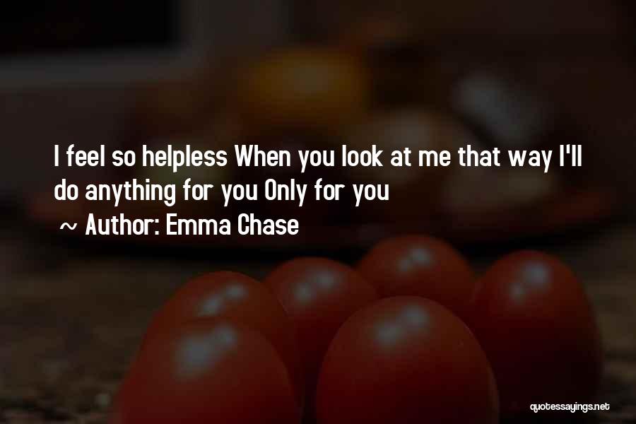 Emma Chase Quotes: I Feel So Helpless When You Look At Me That Way I'll Do Anything For You Only For You