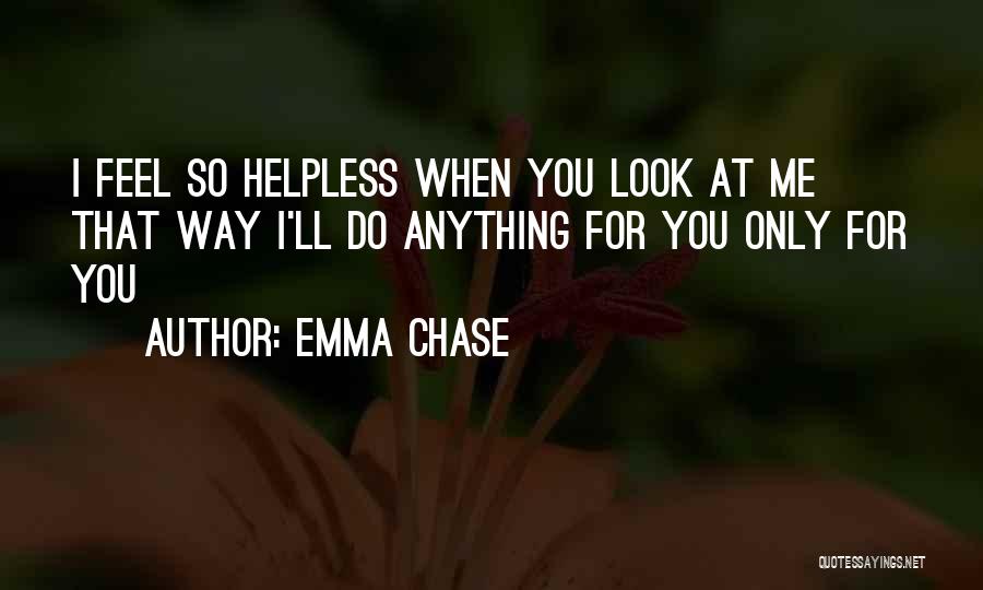 Emma Chase Quotes: I Feel So Helpless When You Look At Me That Way I'll Do Anything For You Only For You