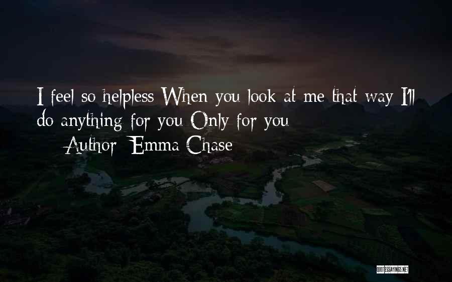 Emma Chase Quotes: I Feel So Helpless When You Look At Me That Way I'll Do Anything For You Only For You