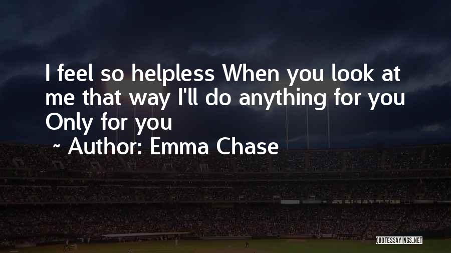 Emma Chase Quotes: I Feel So Helpless When You Look At Me That Way I'll Do Anything For You Only For You