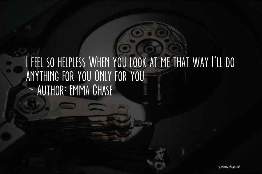 Emma Chase Quotes: I Feel So Helpless When You Look At Me That Way I'll Do Anything For You Only For You