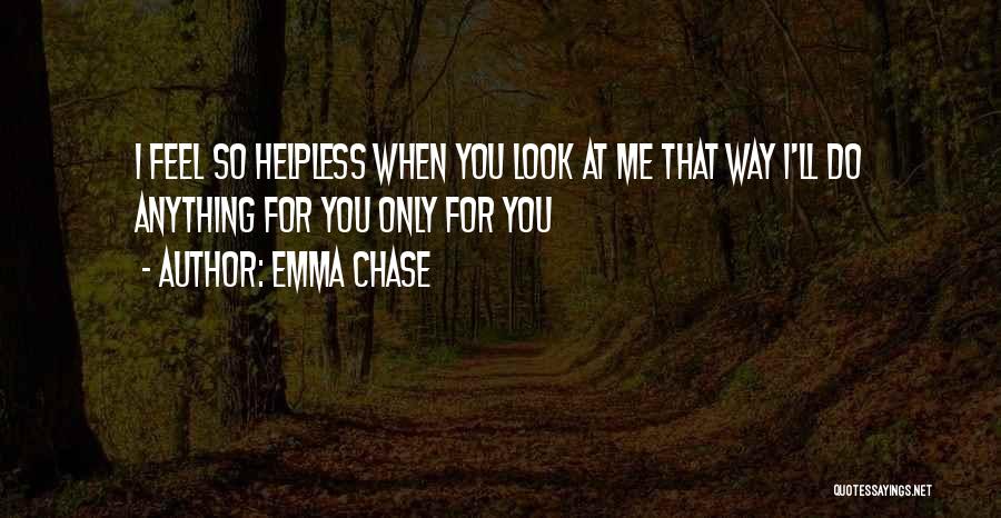 Emma Chase Quotes: I Feel So Helpless When You Look At Me That Way I'll Do Anything For You Only For You