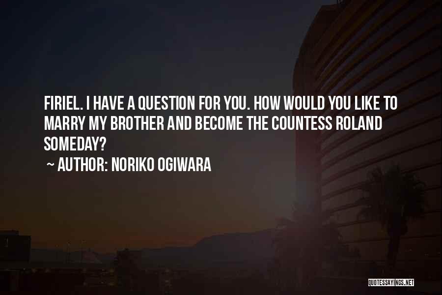 Noriko Ogiwara Quotes: Firiel. I Have A Question For You. How Would You Like To Marry My Brother And Become The Countess Roland