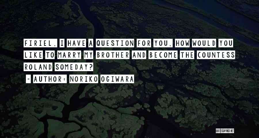Noriko Ogiwara Quotes: Firiel. I Have A Question For You. How Would You Like To Marry My Brother And Become The Countess Roland