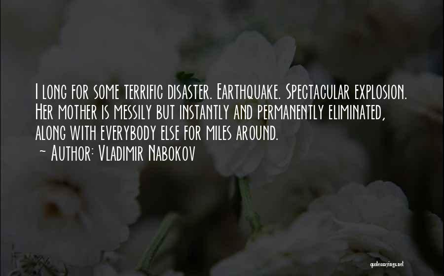 Vladimir Nabokov Quotes: I Long For Some Terrific Disaster. Earthquake. Spectacular Explosion. Her Mother Is Messily But Instantly And Permanently Eliminated, Along With