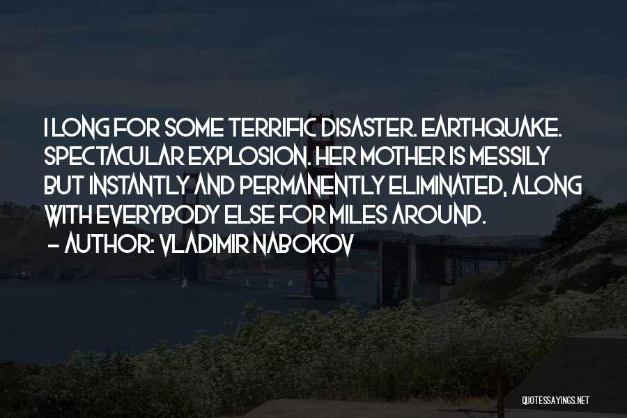 Vladimir Nabokov Quotes: I Long For Some Terrific Disaster. Earthquake. Spectacular Explosion. Her Mother Is Messily But Instantly And Permanently Eliminated, Along With