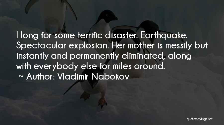 Vladimir Nabokov Quotes: I Long For Some Terrific Disaster. Earthquake. Spectacular Explosion. Her Mother Is Messily But Instantly And Permanently Eliminated, Along With