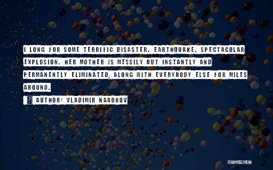 Vladimir Nabokov Quotes: I Long For Some Terrific Disaster. Earthquake. Spectacular Explosion. Her Mother Is Messily But Instantly And Permanently Eliminated, Along With