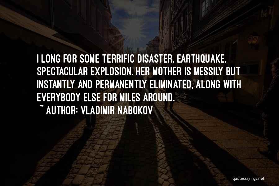 Vladimir Nabokov Quotes: I Long For Some Terrific Disaster. Earthquake. Spectacular Explosion. Her Mother Is Messily But Instantly And Permanently Eliminated, Along With