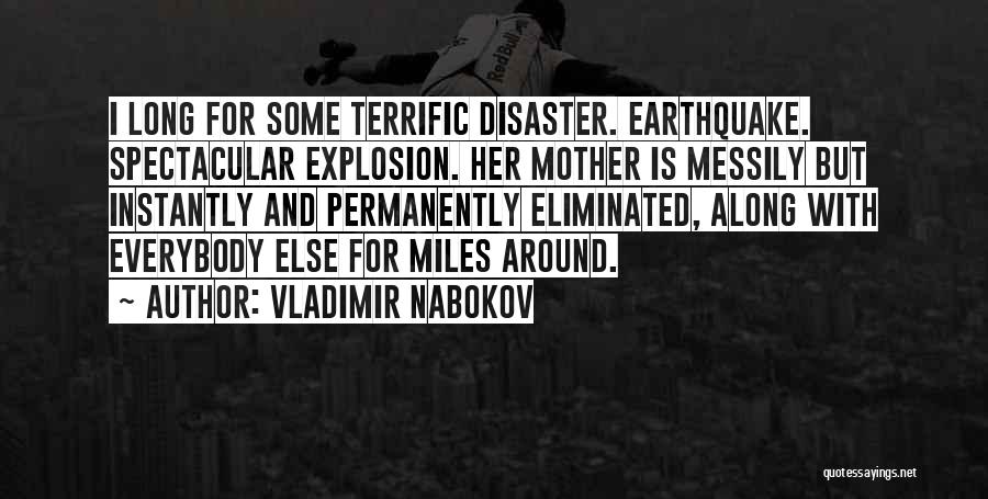 Vladimir Nabokov Quotes: I Long For Some Terrific Disaster. Earthquake. Spectacular Explosion. Her Mother Is Messily But Instantly And Permanently Eliminated, Along With