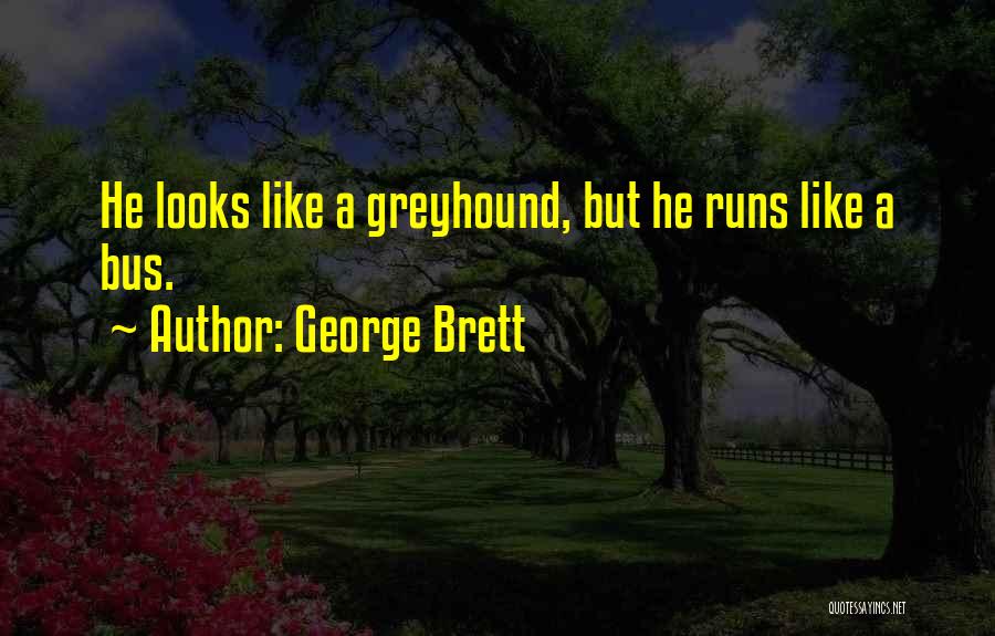 George Brett Quotes: He Looks Like A Greyhound, But He Runs Like A Bus.